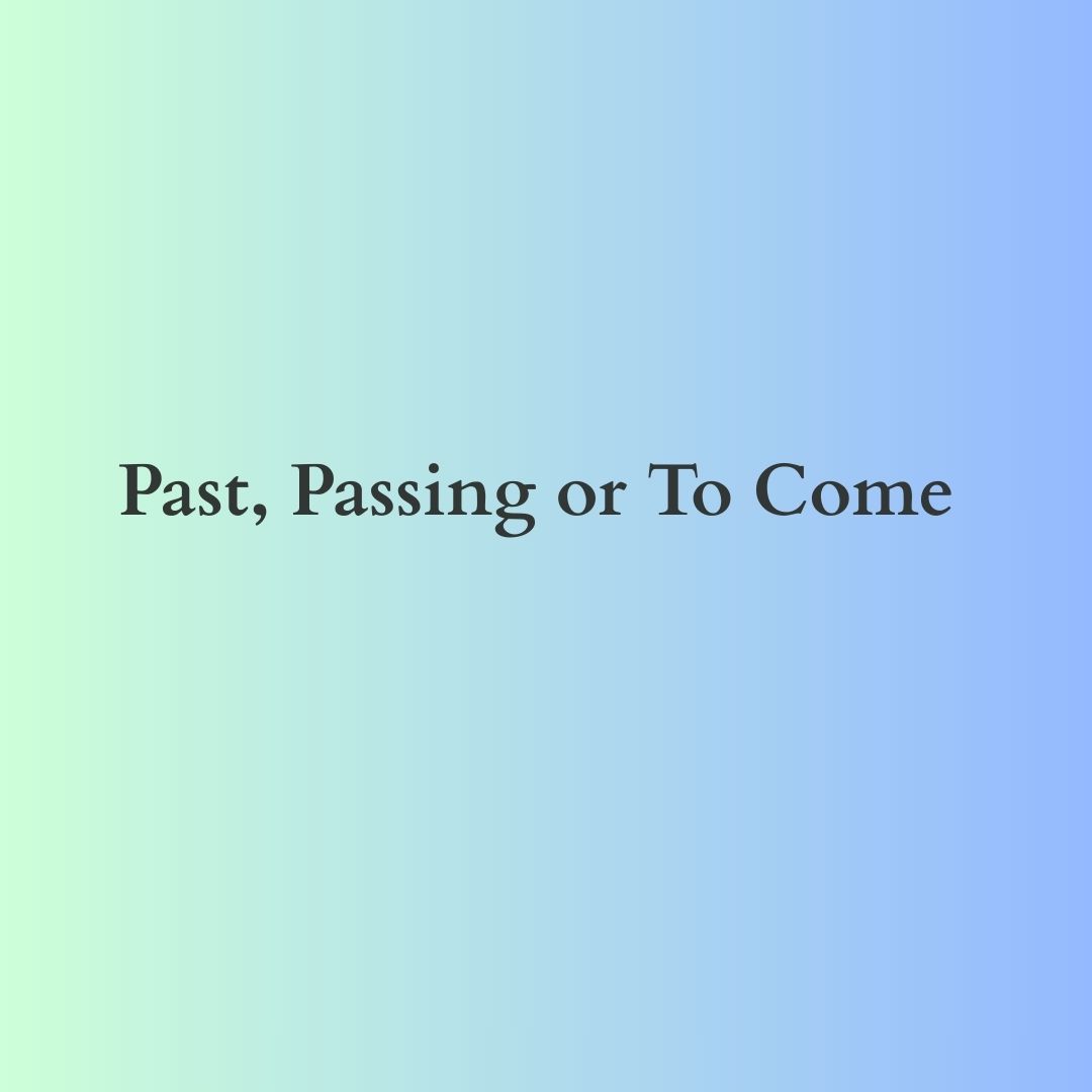 Past, Passing or To Come   